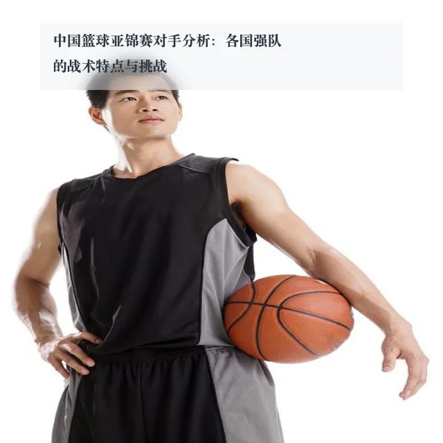 中国篮球亚锦赛对手分析:各国强队的战术特点与挑战